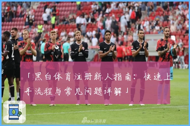 「黑白体育注册新人指南：快速上手流程与常见问题详解」