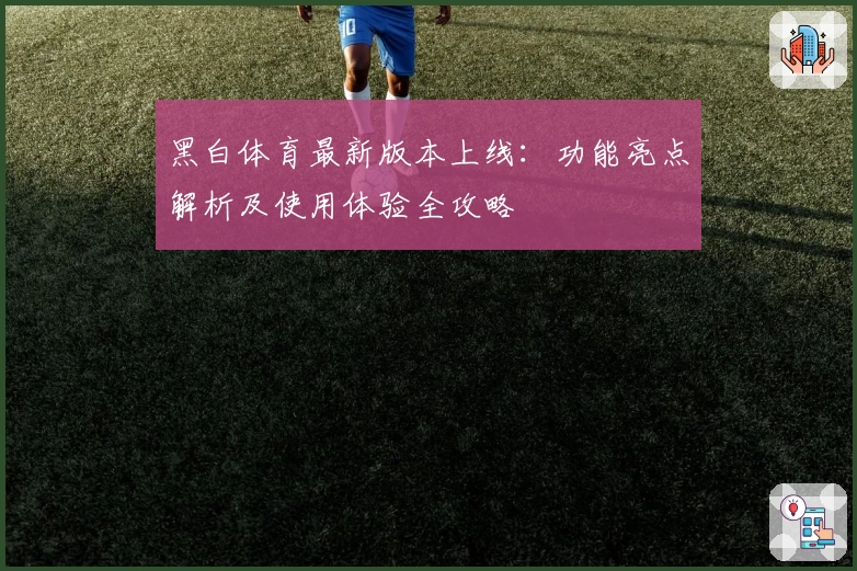 黑白体育最新版本上线：功能亮点解析及使用体验全攻略