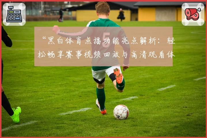 “黑白体育点播功能亮点解析：轻松畅享赛事视频回放与高清观看体验”