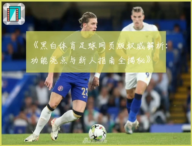 《黑白体育足球网页版权威解析：功能亮点与新人指南全揭秘》