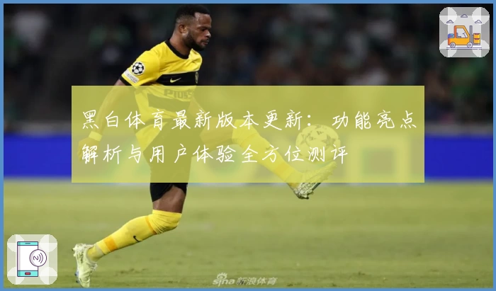 黑白体育最新版本更新：功能亮点解析与用户体验全方位测评