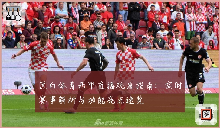 黑白体育西甲直播观看指南：实时赛事解析与功能亮点速览