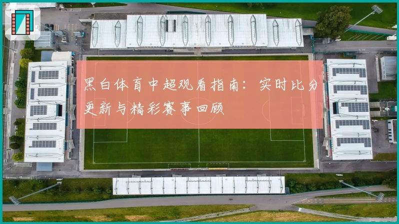 黑白体育中超观看指南：实时比分更新与精彩赛事回顾
