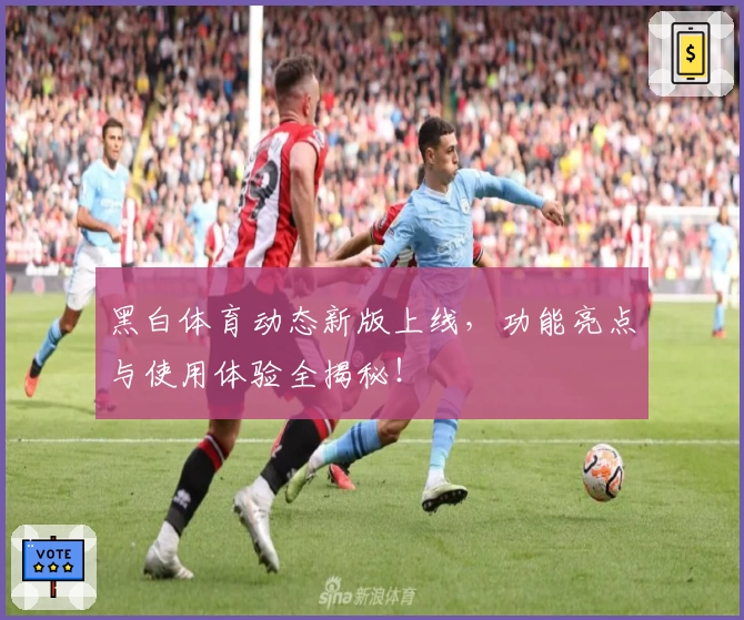 黑白体育动态新版上线,功能亮点与使用体验全揭秘!