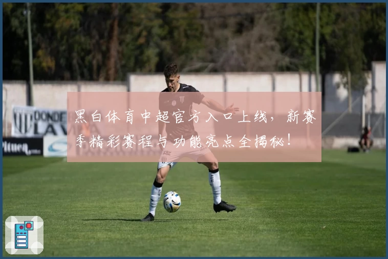 黑白体育中超官方入口上线，新赛季精彩赛程与功能亮点全揭秘！