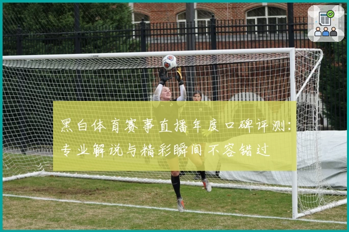黑白体育赛事直播年度口碑评测:专业解说与精彩瞬间不容错过