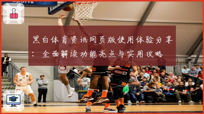 黑白体育资讯网页版使用体验分享：全面解读功能亮点与实用攻略