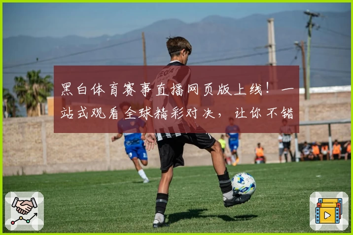 黑白体育赛事直播网页版上线！一站式观看全球精彩对决，让你不错过任何赛场高光时刻