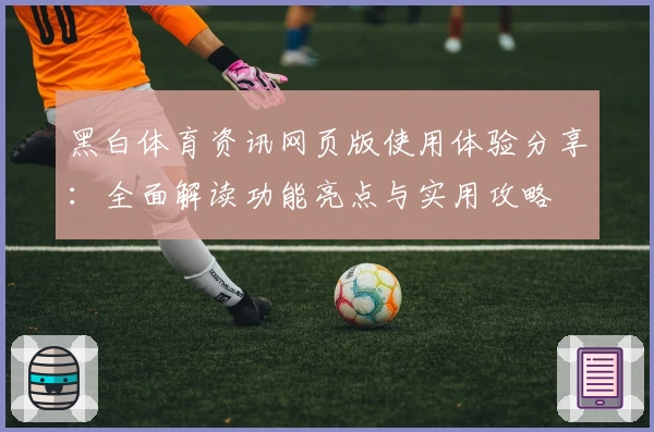黑白体育资讯网页版使用体验分享：全面解读功能亮点与实用攻略